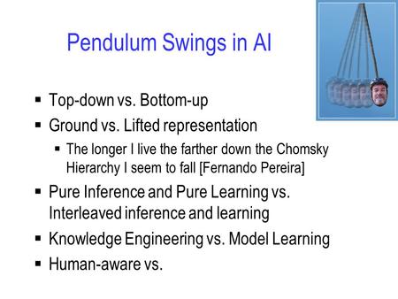 Pendulum Swings in AI  Top-down vs. Bottom-up  Ground vs. Lifted representation  The longer I live the farther down the Chomsky Hierarchy I seem to.