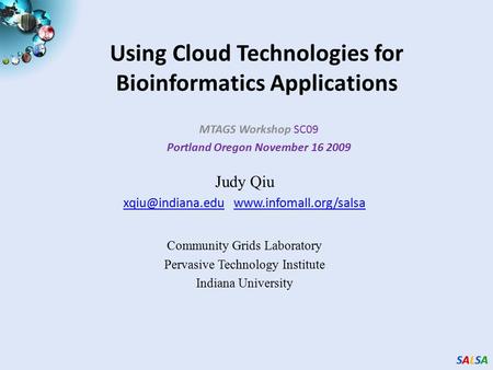 SALSASALSASALSASALSA Using Cloud Technologies for Bioinformatics Applications MTAGS Workshop SC09 Portland Oregon November 16 2009 Judy Qiu