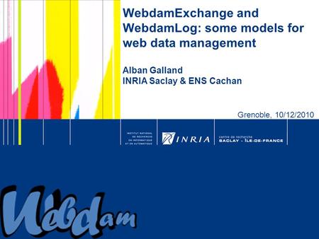 1 WebdamExchange and WebdamLog: some models for web data management Alban Galland INRIA Saclay & ENS Cachan Grenoble, 10/12/2010.