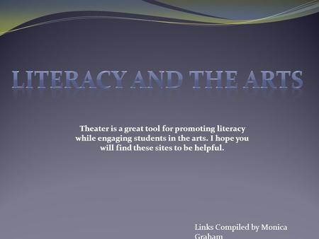 Links Compiled by Monica Graham Theater is a great tool for promoting literacy while engaging students in the arts. I hope you will find these sites to.