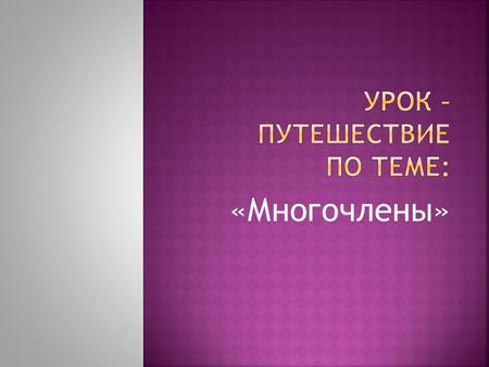 «Многочлены». Страна «Алгебра» Алгебра происходит от медицинского термина «ал – джабр», что в переводе с арабс кого означает «вправ- ка сломанного члена.