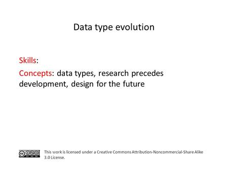 Skills: Concepts: data types, research precedes development, design for the future This work is licensed under a Creative Commons Attribution-Noncommercial-Share.