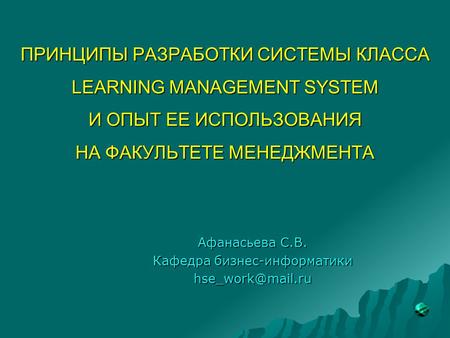 ПРИНЦИПЫ РАЗРАБОТКИ СИСТЕМЫ КЛАССА LEARNING MANAGEMENT SYSTEM И ОПЫТ ЕЕ ИСПОЛЬЗОВАНИЯ НА ФАКУЛЬТЕТЕ МЕНЕДЖМЕНТА Афанасьева С.В. Кафедра бизнес-информатики.