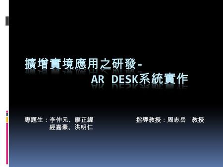 專題生：李仲元、廖正緯指導教授：周志岳 教授 經嘉豪、洪明仁. Outline  壹、前言  一、創作背景及動機  二、系統目標  三、擴增實境簡介  貳、需求規格  一、本專題使用之自由軟體介紹  二、系統架構  三、系統功能規格  參、系統功能介紹  肆、預期達成之效益及未來方向.