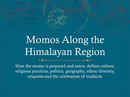 Momos Along the Himalayan Region How the momo is prepared and eaten, defines culture, religious practices, politics, geography, ethnic diversity, etiquette.