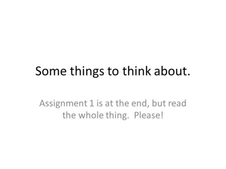 Some things to think about. Assignment 1 is at the end, but read the whole thing. Please!