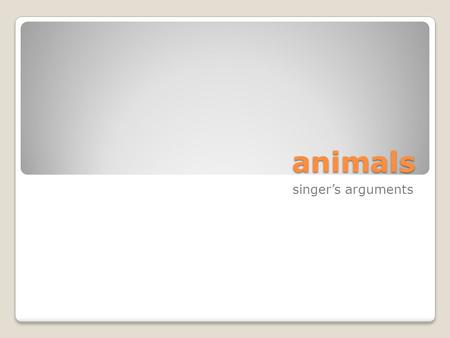 Animals singer’s arguments. consciousness The Consciousness Account: Humans have special value because they alone are conscious. Something is conscious.