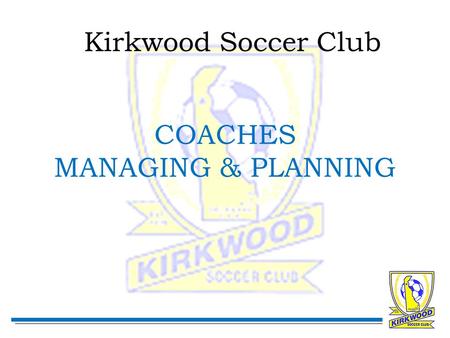 Kirkwood Soccer Club COACHES MANAGING & PLANNING.