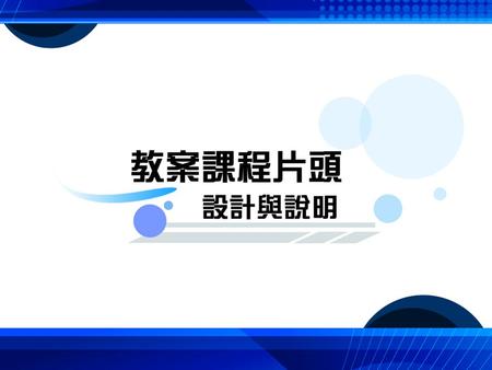 教案課程片頭介紹 教案課程片頭是以圖片透過 Powerpoint 之動畫設 計功能轉變而成的動畫形式所呈現出來的影片， 目的是要讓老師們的課程顯得更加活潑、生動、 有趣，以往傳統的做法大部分都是以文字或投影 片的方式呈現，後來加以改良成為動畫呈現方式， 使得學生在複習課程方面能更加淺顯易懂、激發 出更多學習的興趣與樂趣。