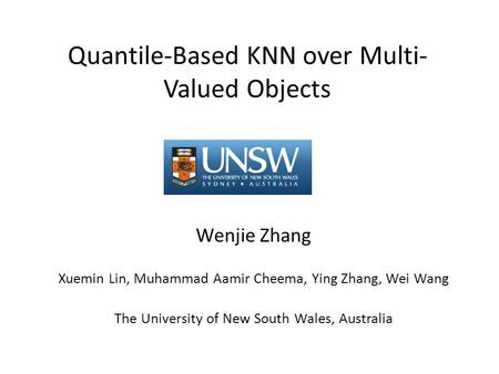 Quantile-Based KNN over Multi- Valued Objects Wenjie Zhang Xuemin Lin, Muhammad Aamir Cheema, Ying Zhang, Wei Wang The University of New South Wales, Australia.