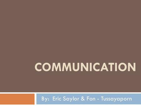 By: Eric Saylor & Fon - Tussayaporn COMMUNICATION.