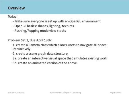 MAT 594CM S2010Fundamentals of Spatial ComputingAngus Forbes Overview Today: - Make sure everyone is set up with an OpenGL environment - OpenGL basics: