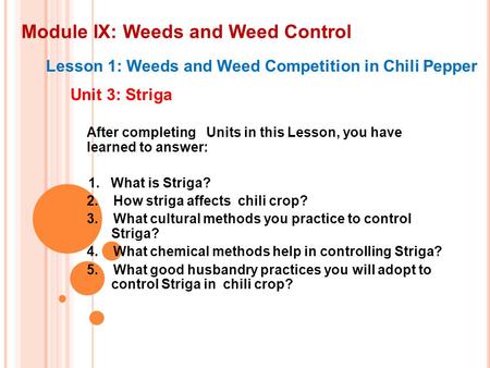 Module IX: Weeds and Weed Control Lesson 1: Weeds and Weed Competition in Chili Pepper Unit 3: Striga After completing Units in this Lesson, you have learned.