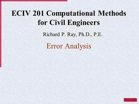 ECIV 201 Computational Methods for Civil Engineers Richard P. Ray, Ph.D., P.E. Error Analysis.