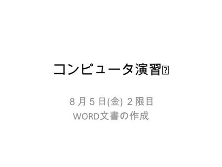 コンピュータ演習Ⅰ ８月５日 ( 金 ) ２限目 WORD 文書の作成. 第 2 限の課題 Word 2010 を起動する。 – 様々な文字を入力できる。 – 記号、顔文字、難読文字の入力を行う – 入力した文字を訂正する – 入力した文書を保存する。 – 保存した文書を読みだす。 – 保存した文書を、