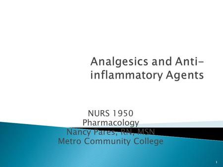 NURS 1950 Pharmacology Nancy Pares, RN, MSN Metro Community College 1.