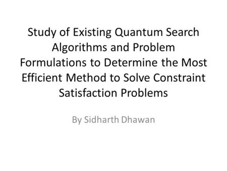 Study of Existing Quantum Search Algorithms and Problem Formulations to Determine the Most Efficient Method to Solve Constraint Satisfaction Problems By.