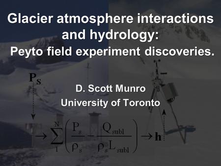 Glacier atmosphere interactions and hydrology: Peyto field experiment discoveries. D. Scott Munro University of Toronto.