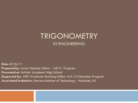 TRIGONOMETRY IN ENGINEERING Date: 4/26/11 Prepared by: Javier Kienzle, Fellow - GK12 Program Presented at: McNair Academic High School Supported by: NSF.