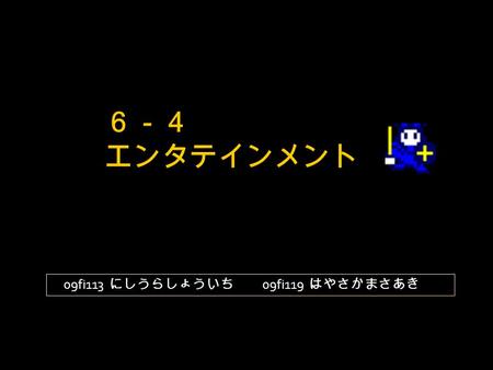 ６－４ エンタテインメント 09fi113 にしうらしょういち 09fi119 はやさかまさあき.