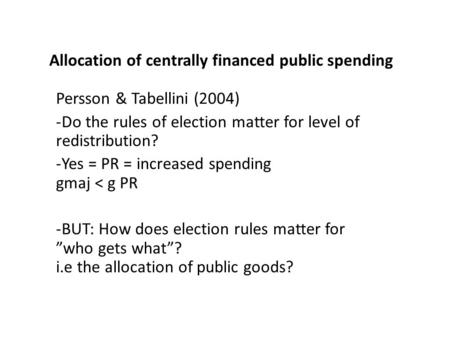 Allocation of centrally financed public spending Persson & Tabellini (2004) -Do the rules of election matter for level of redistribution? -Yes = PR = increased.