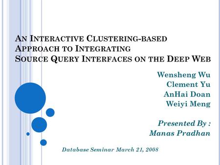 A N I NTERACTIVE C LUSTERING - BASED A PPROACH TO I NTEGRATING S OURCE Q UERY I NTERFACES ON THE D EEP W EB Wensheng Wu Clement Yu AnHai Doan Weiyi Meng.