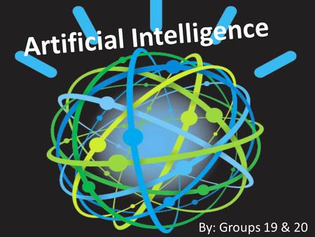 Artificial Intelligence By: Groups 19 & 20. What is A.I. A.I. is a broad discipline that promises to simulate numerous human skills such as automatic.