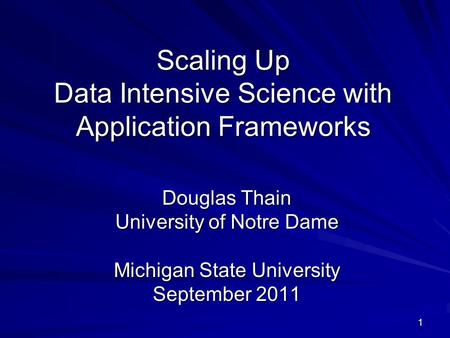 1 Scaling Up Data Intensive Science with Application Frameworks Douglas Thain University of Notre Dame Michigan State University September 2011.