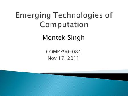 Montek Singh COMP790-084 Nov 17, 2011.  Two different technologies ◦ Previous Class: DNA as biochemical computer  DNA molecules encode data  enzymes,