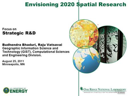 Focus on Strategic R&D Budhendra Bhaduri, Raju Vatsavai Geographic Information Science and Technology (GIST), Computational Sciences and Engineering Division.