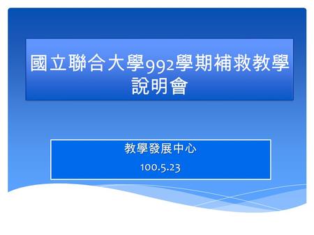 國立聯合大學 992 學期補救教學 說明會 教學發展中心100.5.23. 簡報內容  991 學期期中預警輔導實施成效  992 學期期中預警學生統計  992 學期預警追蹤輔導規劃  992 學期補就教學實施方式.