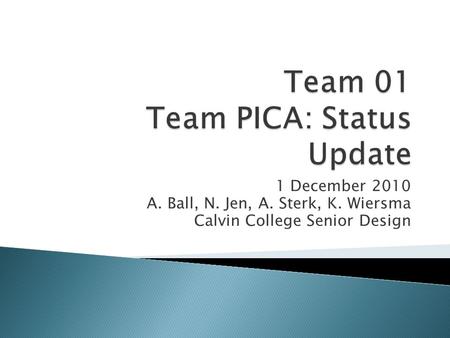 1 December 2010 A. Ball, N. Jen, A. Sterk, K. Wiersma Calvin College Senior Design.