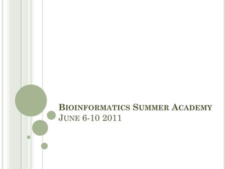 B IOINFORMATICS S UMMER A CADEMY J UNE 6-10 2011.