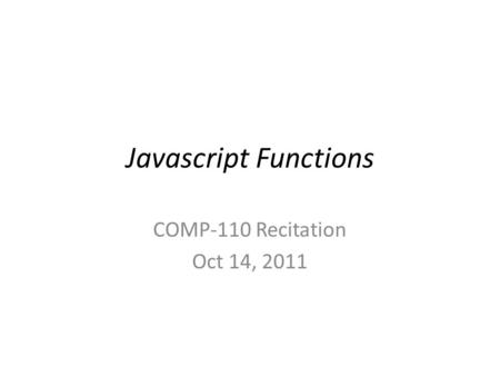 Javascript Functions COMP-110 Recitation Oct 14, 2011.