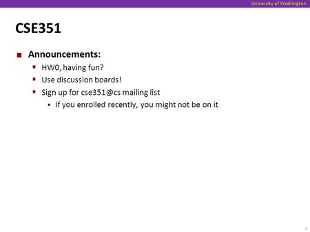 University of Washington CSE351 Announcements:  HW0, having fun?  Use discussion boards!  Sign up for mailing list  If you enrolled recently,