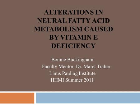 Bonnie Buckingham Faculty Mentor: Dr. Maret Traber Linus Pauling Institute HHMI Summer 2011 ALTERATIONS IN NEURAL FATTY ACID METABOLISM CAUSED BY VITAMIN.