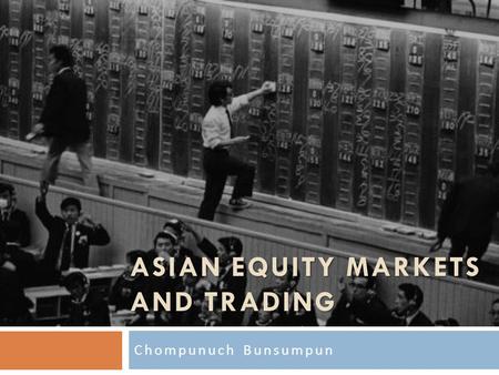 ASIAN EQUITY MARKETS AND TRADING Chompunuch Bunsumpun.