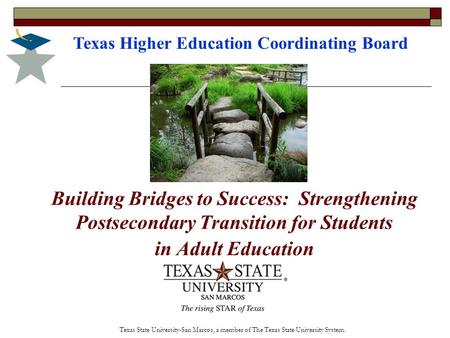 Building Bridges to Success: Strengthening Postsecondary Transition for Students in Adult Education Texas Higher Education Coordinating Board Texas State.