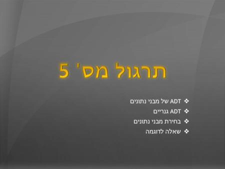  ADT של מבני נתונים  ADT גנריים  בחירת מבני נתונים  שאלה לדוגמה.