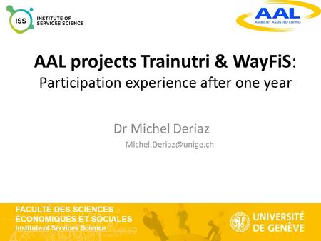 FACULTÉ DES SCIENCES ÉCONOMIQUES ET SOCIALES Institute of Services Science AAL projects Trainutri & WayFiS: Participation experience after one year Dr.