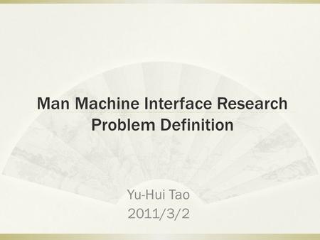 Man Machine Interface Research Problem Definition Yu-Hui Tao 2011/3/2.