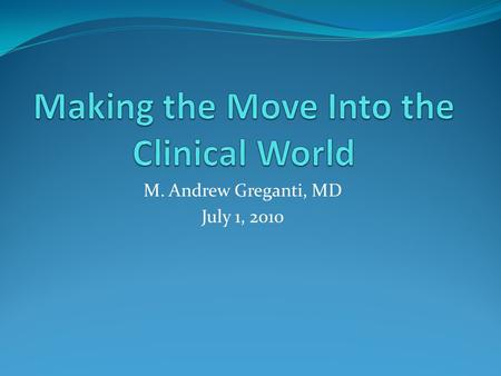 M. Andrew Greganti, MD July 1, 2010. A Happy Time Long Awaited This is what you have worked so hard to achieve; so, relish this milestone. You will finally.