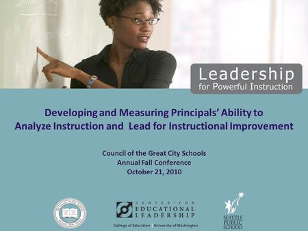 Council of the Great City Schools Annual Fall Conference October 21, 2010 Developing and Measuring Principals’ Ability to Analyze Instruction and Lead.