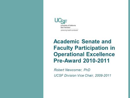 Academic Senate and Faculty Participation in Operational Excellence Pre-Award 2010-2011 Robert Newcomer, PhD UCSF Division Vice Chair, 2009-2011.