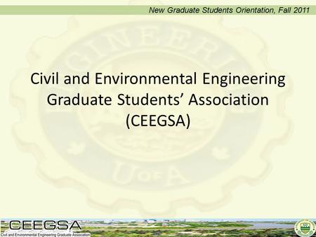 Civil and Environmental Engineering Graduate Students’ Association (CEEGSA) New Graduate Students Orientation, Fall 2011.