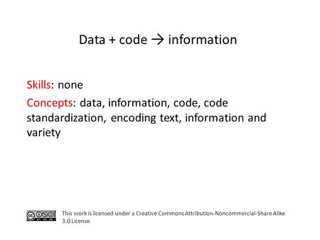 Skills: none Concepts: data, information, code, code standardization, encoding text, information and variety This work is licensed under a Creative Commons.