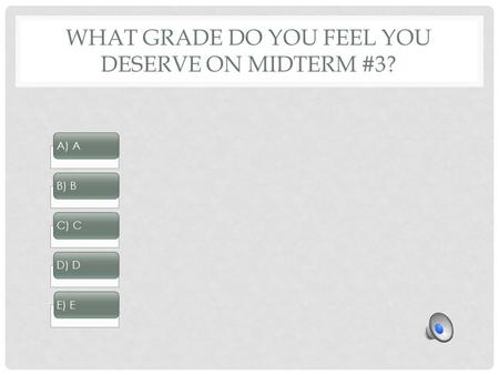 WHAT GRADE DO YOU FEEL YOU DESERVE ON MIDTERM #3? A) AB) B C) CD) DE) E.