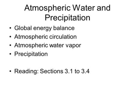 Atmospheric Water and Precipitation Global energy balance Atmospheric circulation Atmospheric water vapor Precipitation Reading: Sections 3.1 to 3.4.