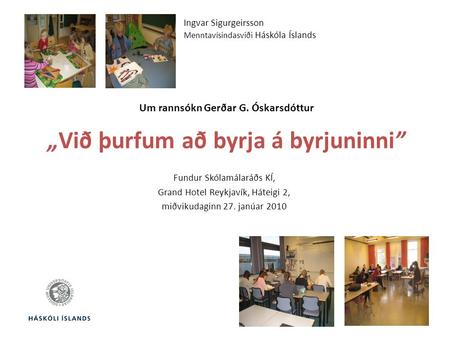 Um rannsókn Gerðar G. Óskarsdóttur „Við þurfum að byrja á byrjuninni” Fundur Skólamálaráðs KÍ, Grand Hotel Reykjavík, Háteigi 2, miðvikudaginn 27. janúar.