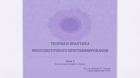 ТЕОРИЯ И ПРАКТИКА МНОГОПОТОЧНОГО ПРОГРАММИРОВАНИЯ Тема 3 Система команд, атомарность и порядок Д. ф.- м. н., профессор А. Г. Тормасов Кафедра информатики.